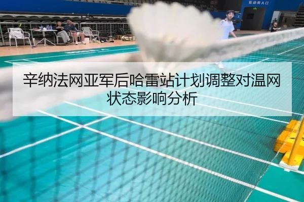 辛纳法网亚军后哈雷站计划调整对温网状态影响分析