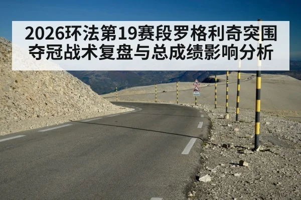 2026环法第19赛段罗格利奇突围夺冠战术复盘与总成绩影响分析