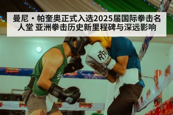曼尼·帕奎奥正式入选2025届国际拳击名人堂 亚洲拳击历史新里程碑与深远影响