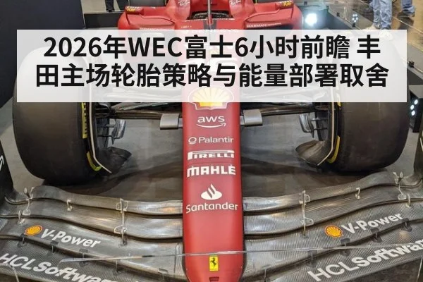 2026年WEC富士6小时前瞻 丰田主场轮胎策略与能量部署取舍