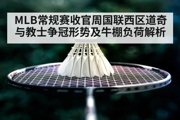 MLB常规赛收官周国联西区道奇与教士争冠形势及牛棚负荷解析
