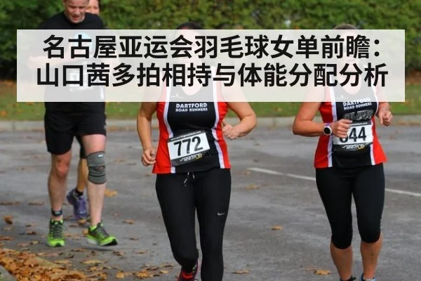 名古屋亚运会羽毛球女单前瞻:山口茜多拍相持与体能分配分析