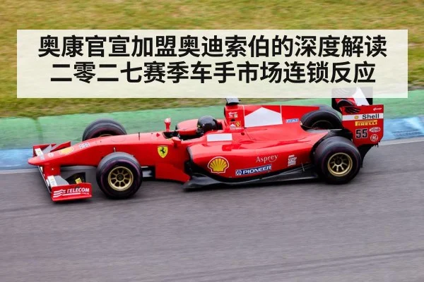 奥康官宣加盟奥迪索伯的深度解读 二零二七赛季车手市场连锁反应