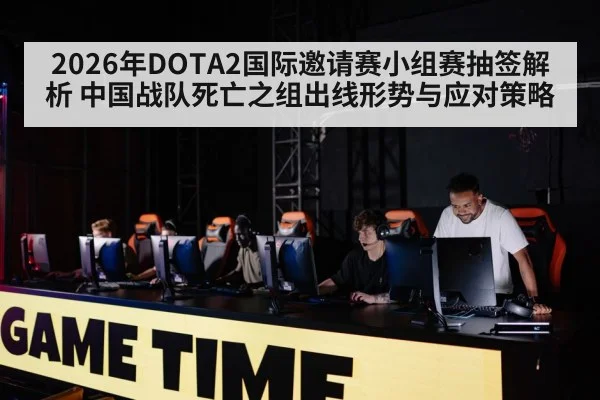 2026年DOTA2国际邀请赛小组赛抽签解析 中国战队死亡之组出线形势与应对策略