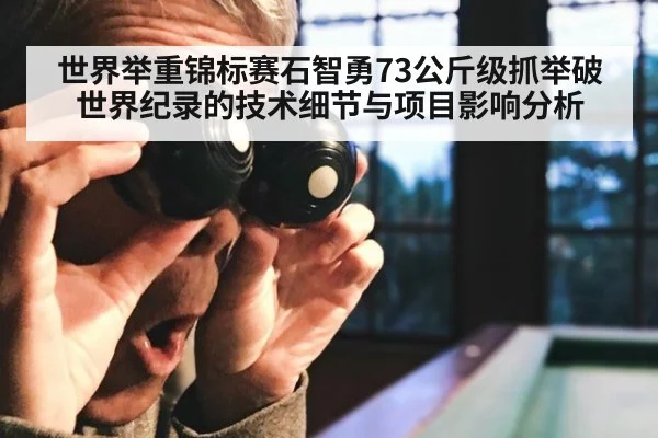 世界举重锦标赛石智勇73公斤级抓举破世界纪录的技术细节与项目影响分析